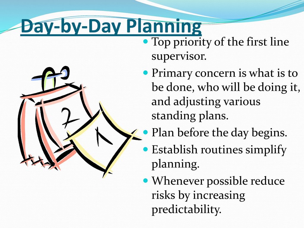Day-by-Day Planning Top priority of the first line supervisor.