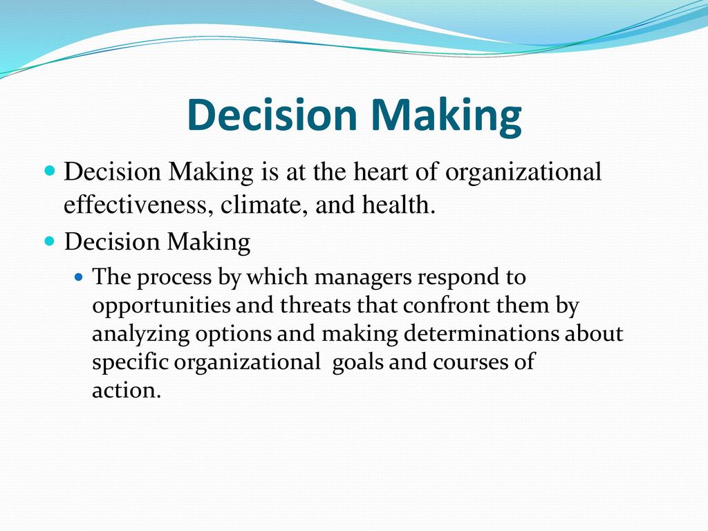Decision Making Decision Making is at the heart of organizational effectiveness, climate, and health.