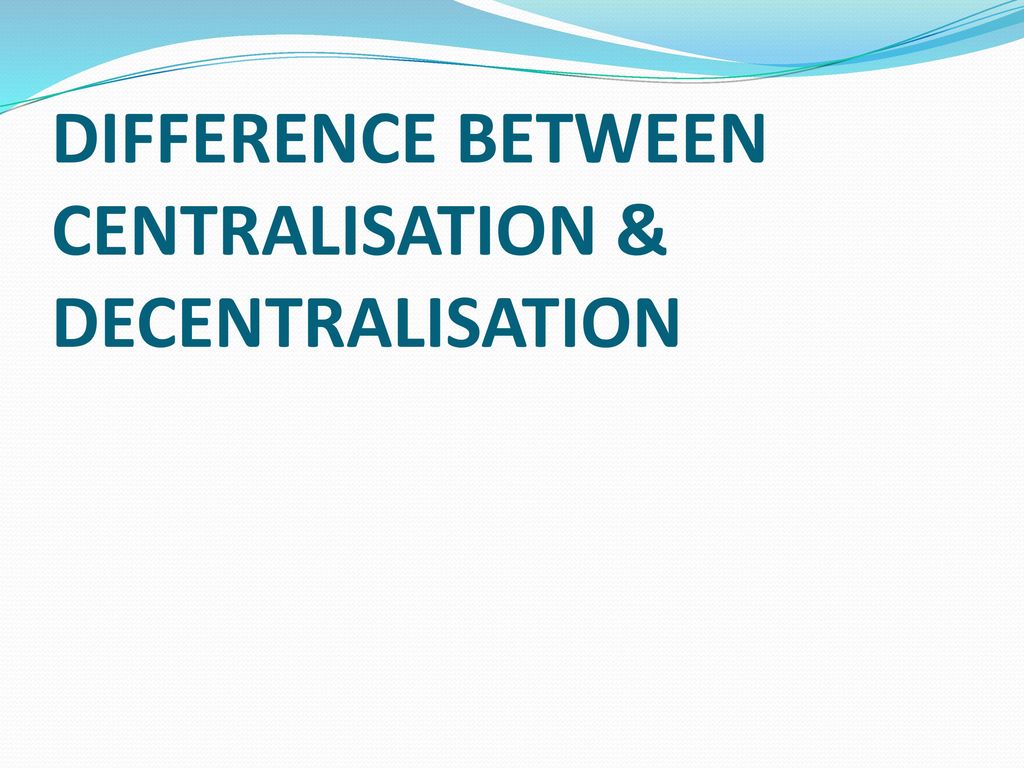 DIFFERENCE BETWEEN CENTRALISATION & DECENTRALISATION