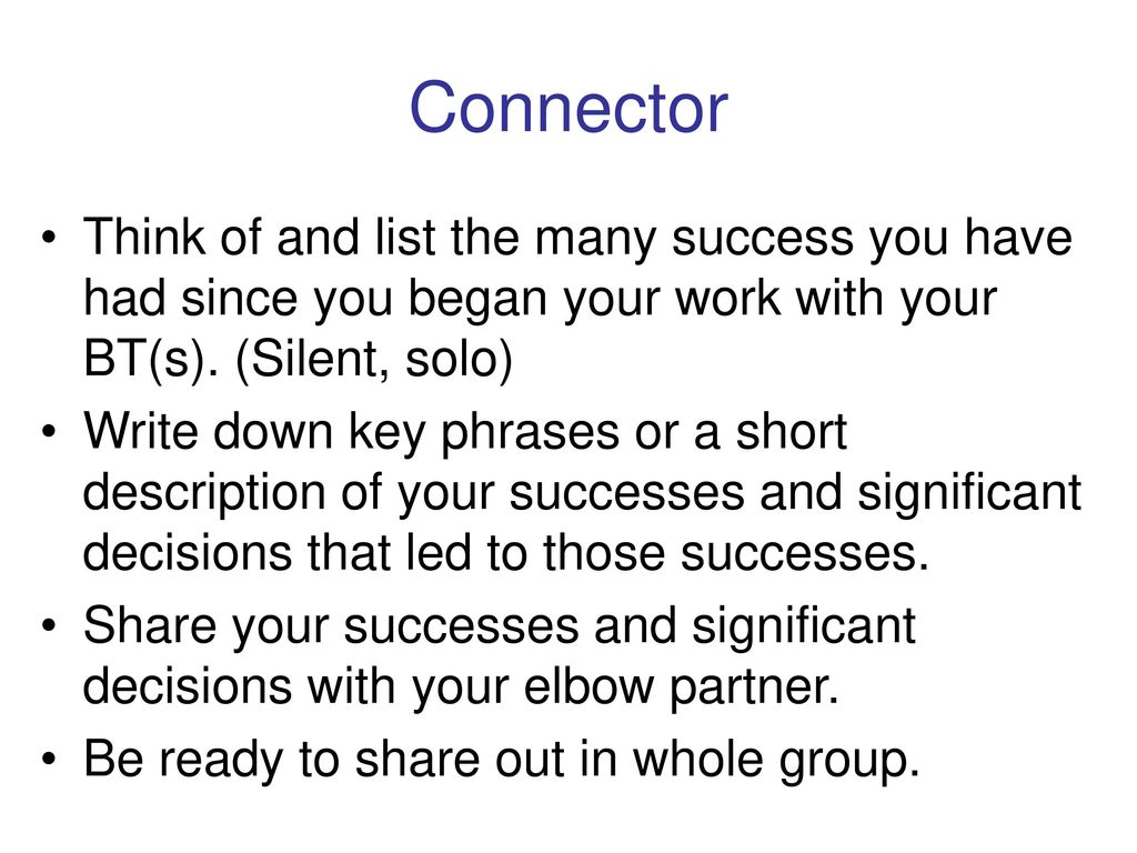 Connector Think of and list the many success you have had since you began your work with your BT(s). (Silent, solo)