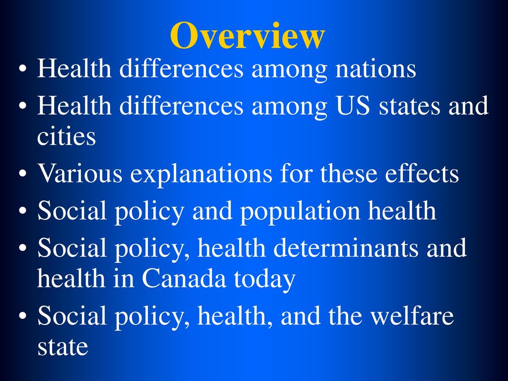Overview Health differences among nations. Health differences among US states and cities. Various explanations for these effects.