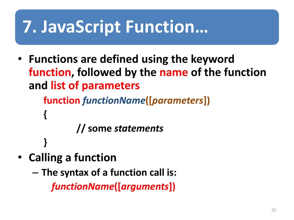 7. JavaScript Function… Functions are defined using the keyword function, followed by the name of the function and list of parameters.