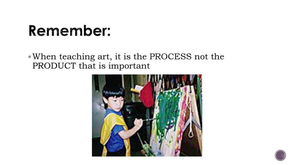 Remember: When teaching art, it is the PROCESS not the PRODUCT that is important