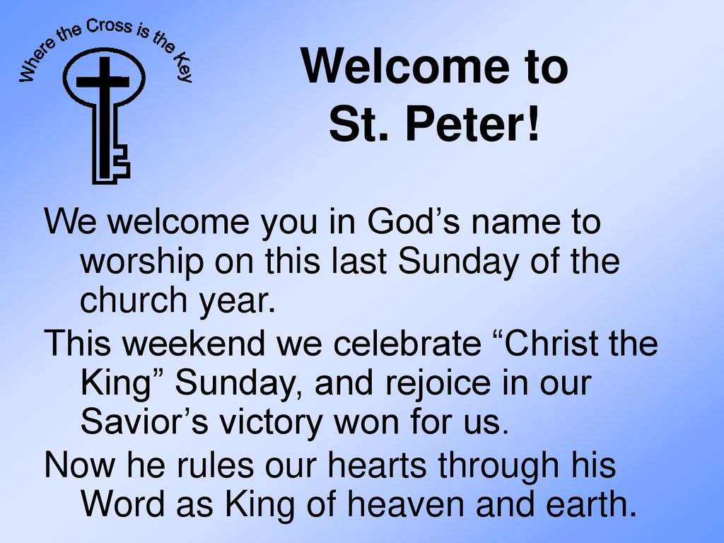 Welcome to St. Peter! We welcome you in God’s name to worship on this last Sunday of the church year.