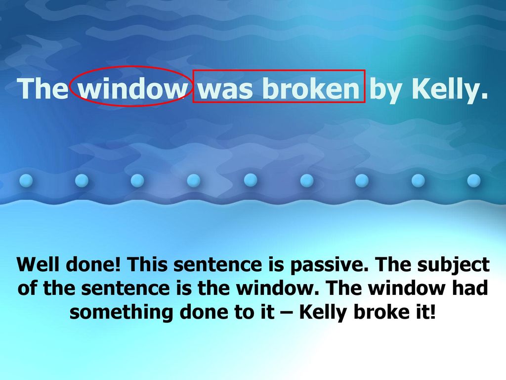 The window was broken by Kelly.