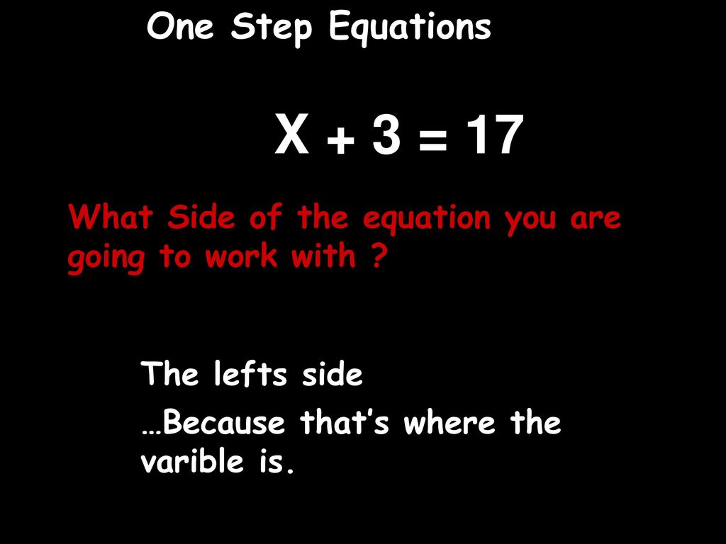 One Step Equations X + 3 = 17. What Side of the equation you are going to work with The lefts side.