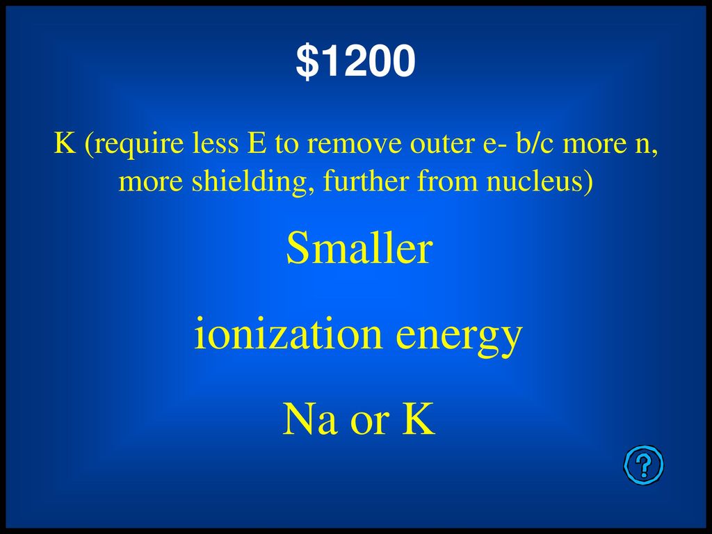 Smaller ionization energy Na or K $1200