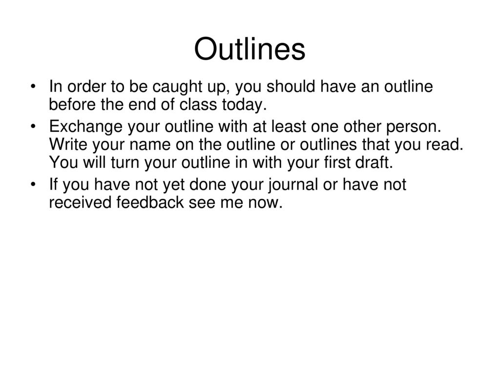 Outlines In order to be caught up, you should have an outline before the end of class today.