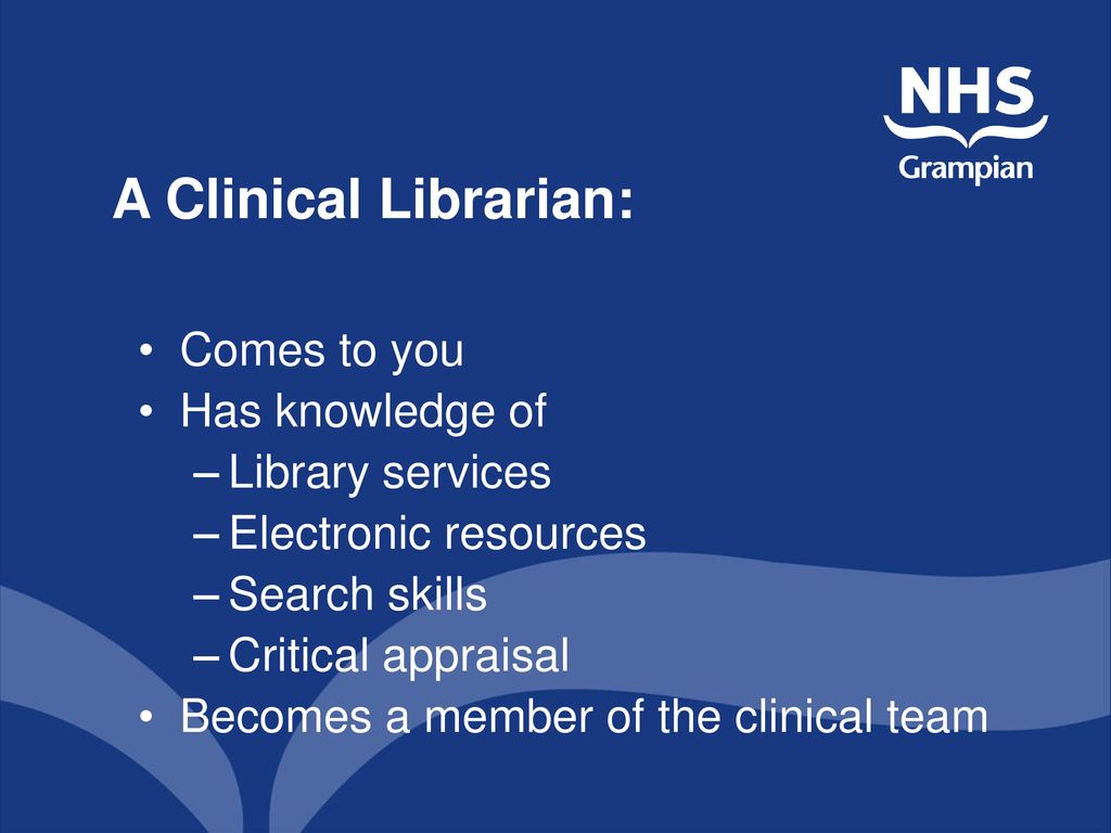 A Clinical Librarian: Comes to you Has knowledge of Library services
