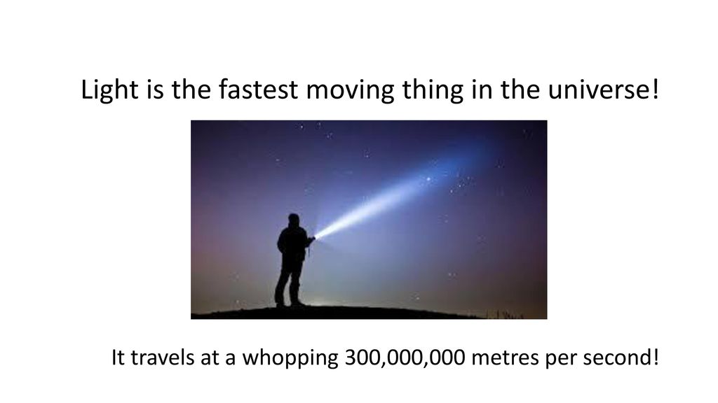 Light is the fastest moving thing in the universe!