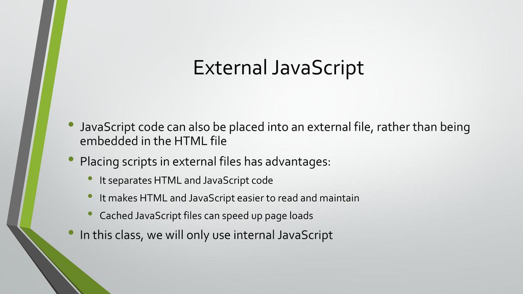 External JavaScript JavaScript code can also be placed into an external file, rather than being embedded in the HTML file.