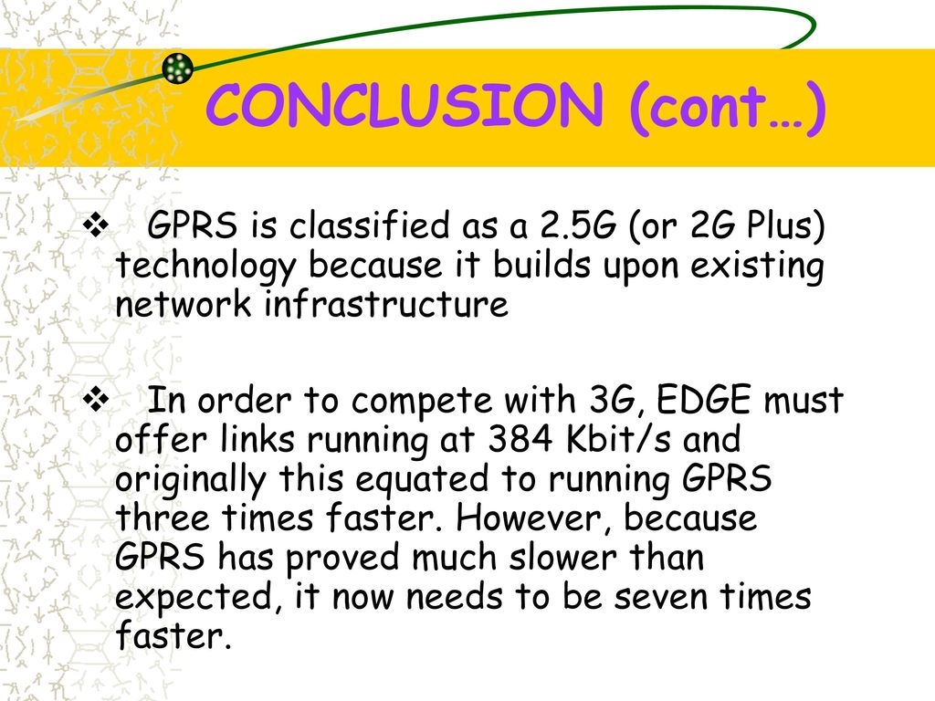 CONCLUSION (cont…) GPRS is classified as a 2.5G (or 2G Plus) technology because it builds upon existing network infrastructure.