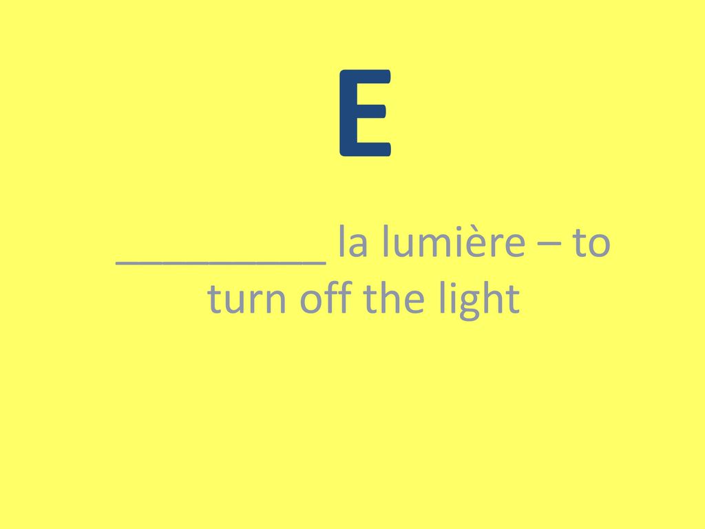 _________ la lumière – to turn off the light