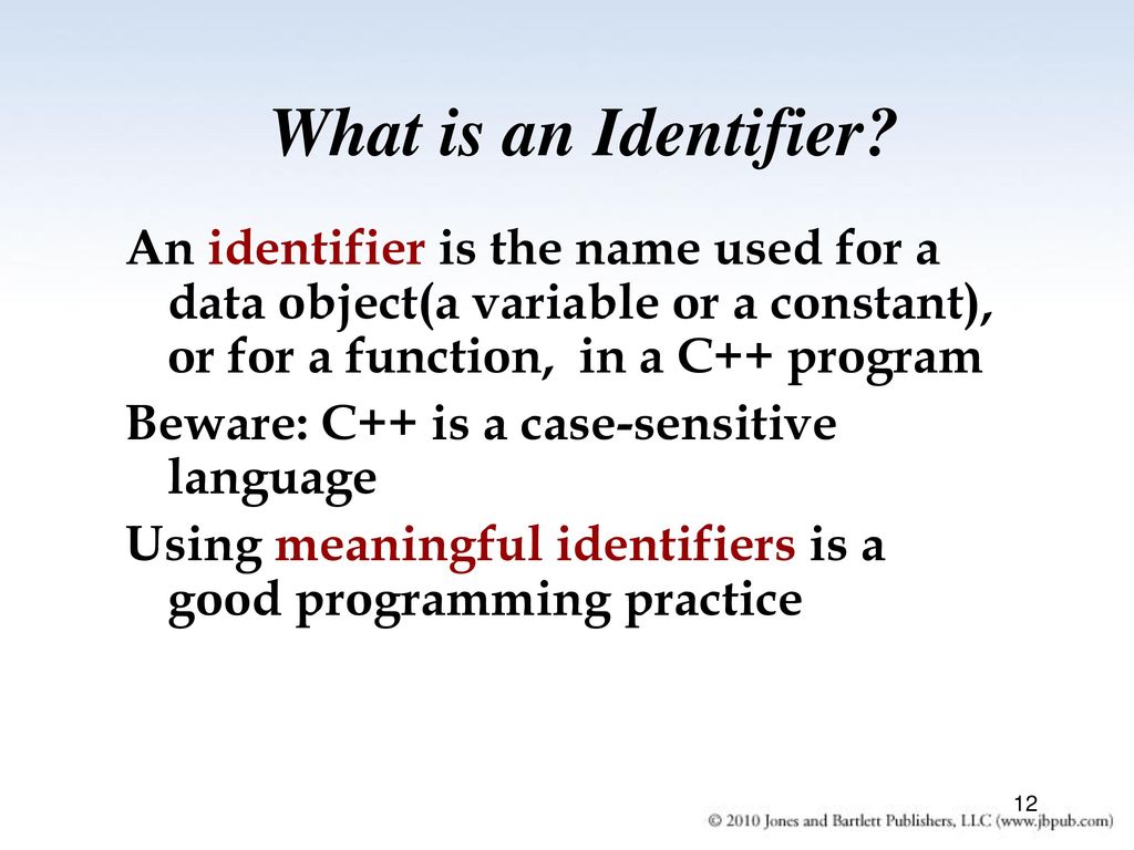 What is an Identifier An identifier is the name used for a data object(a variable or a constant), or for a function, in a C++ program.