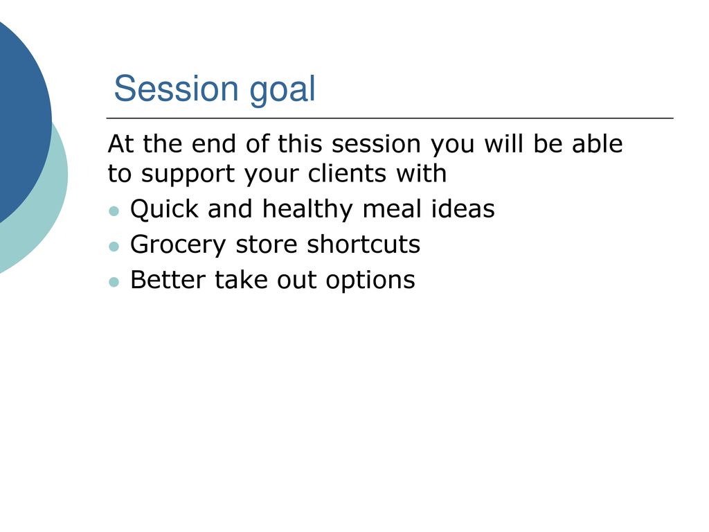 Session goal At the end of this session you will be able to support your clients with. Quick and healthy meal ideas.