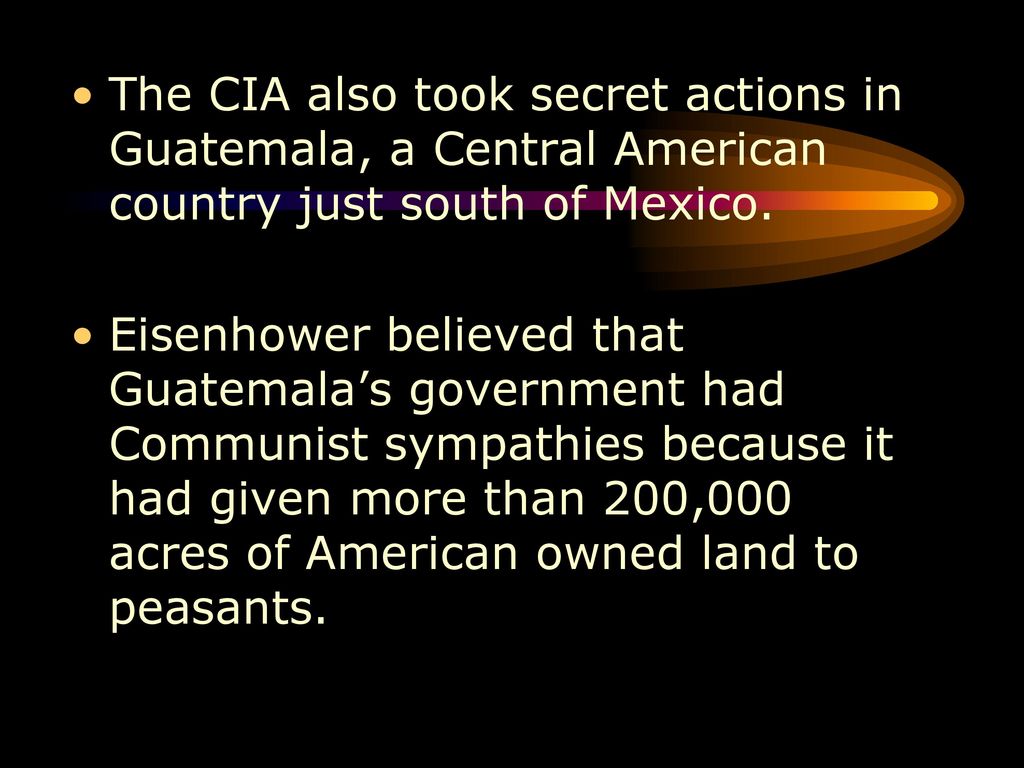 The CIA also took secret actions in Guatemala, a Central American country just south of Mexico.