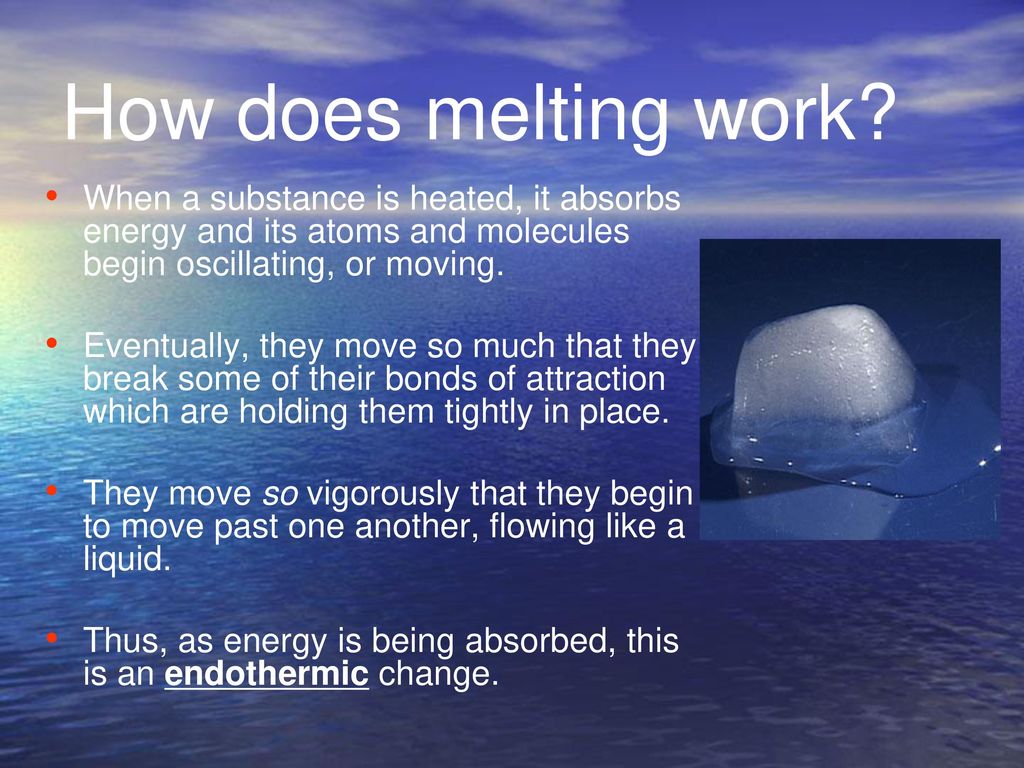 How does melting work When a substance is heated, it absorbs energy and its atoms and molecules begin oscillating, or moving.