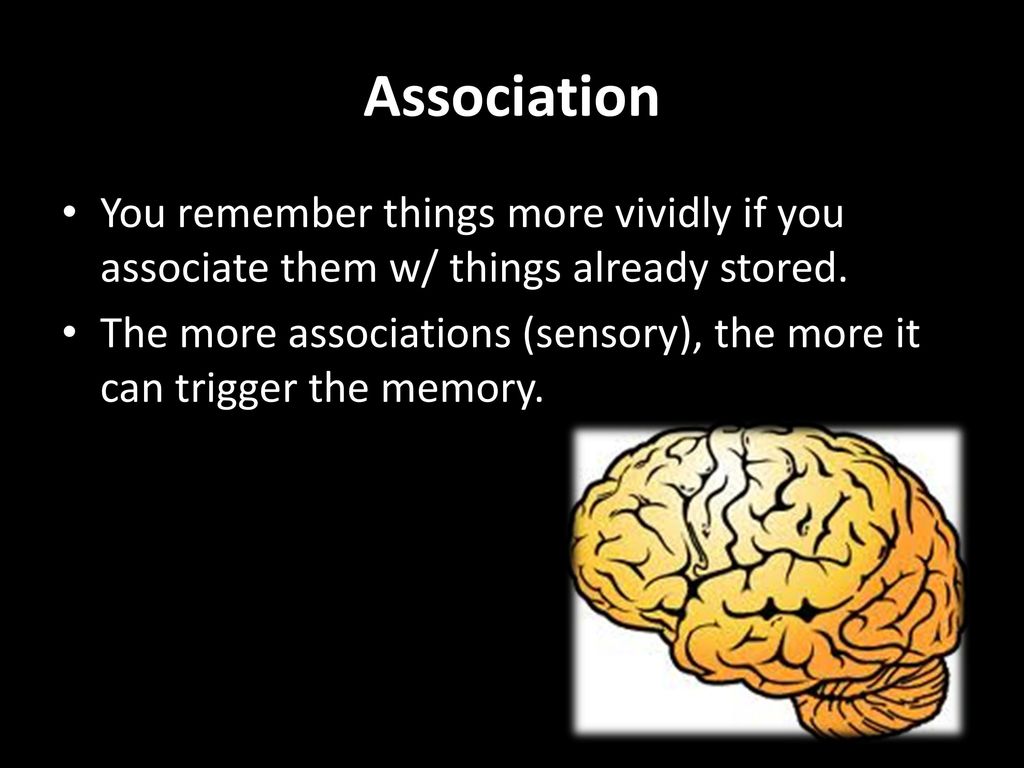 Association You remember things more vividly if you associate them w/ things already stored.