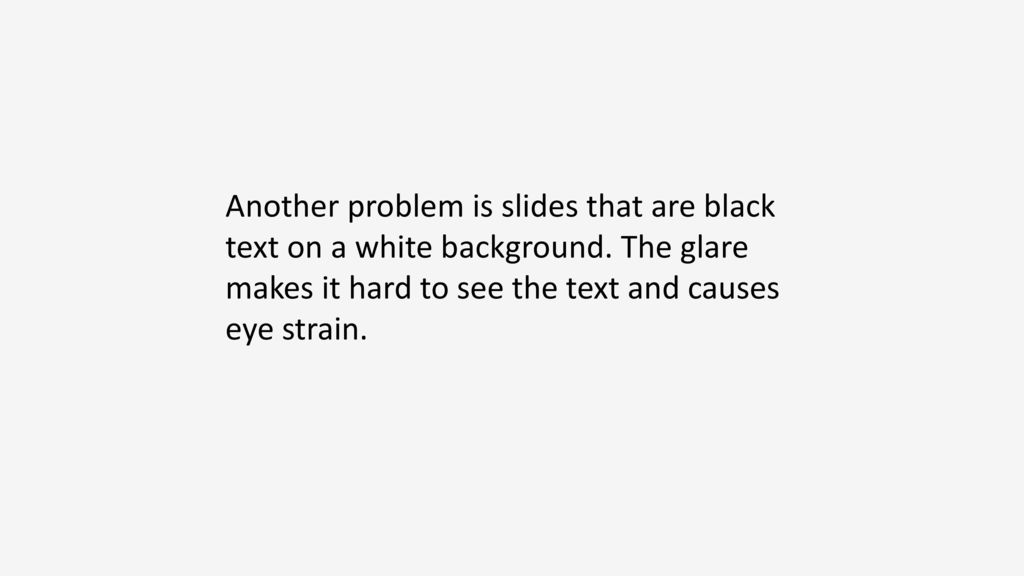 Another problem is slides that are black text on a white background