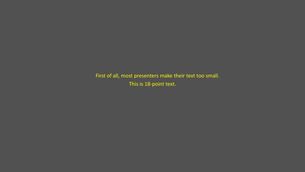 First of all, most presenters make their text too small