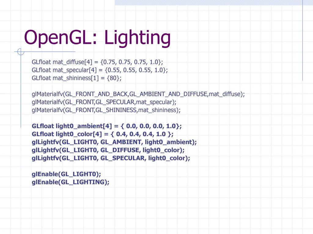 OpenGL: Lighting GLfloat mat_diffuse[4] = {0.75, 0.75, 0.75, 1.0};