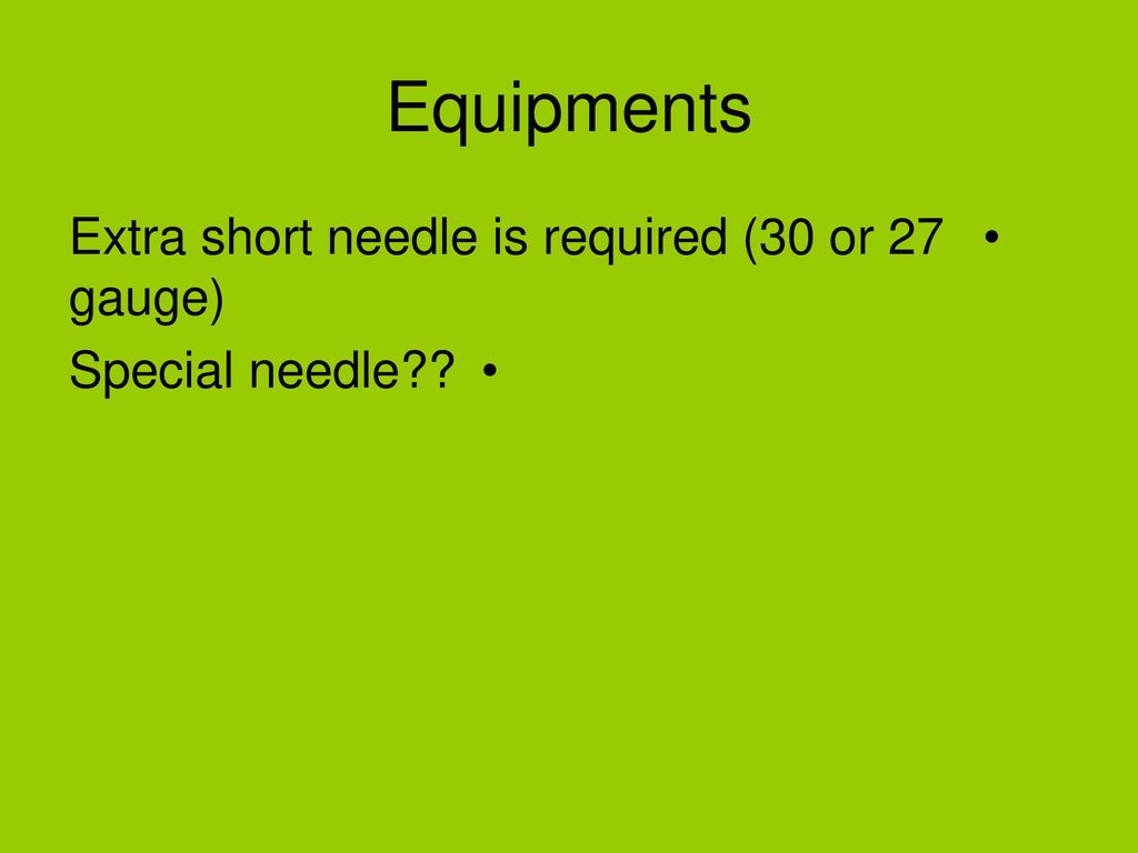 Equipments Extra short needle is required (30 or 27 gauge)