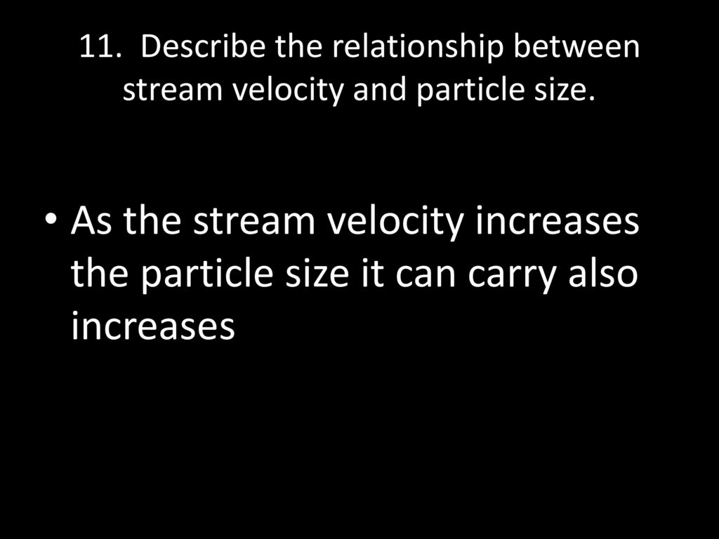 11. Describe the relationship between stream velocity and particle size.