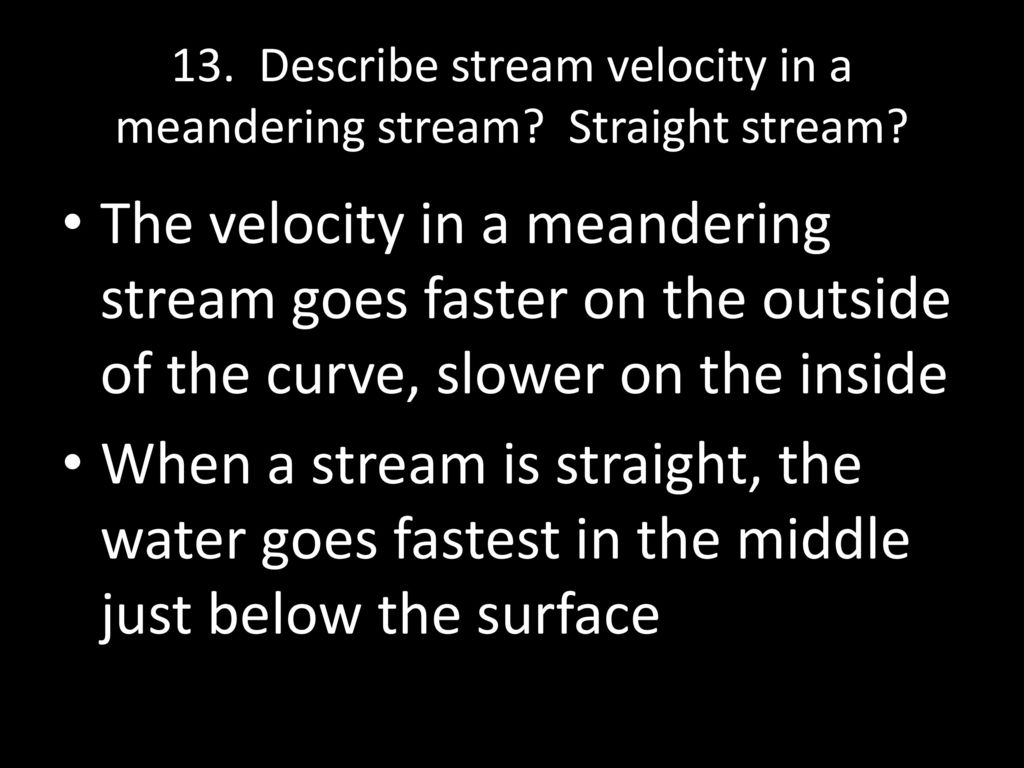 13. Describe stream velocity in a meandering stream Straight stream
