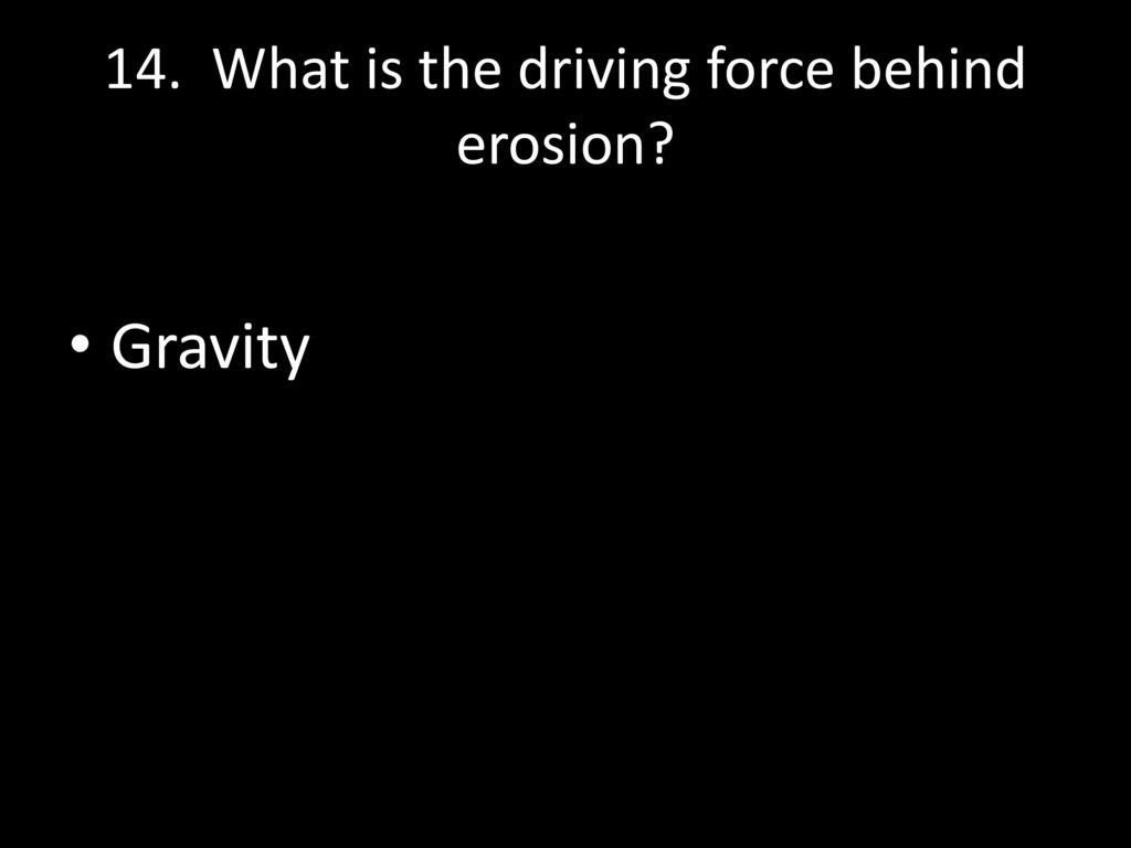 14. What is the driving force behind erosion