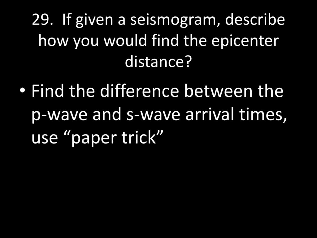 29. If given a seismogram, describe how you would find the epicenter distance