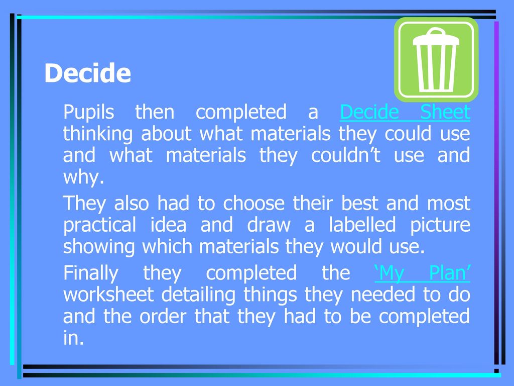 Decide Pupils then completed a Decide Sheet thinking about what materials they could use and what materials they couldn’t use and why.