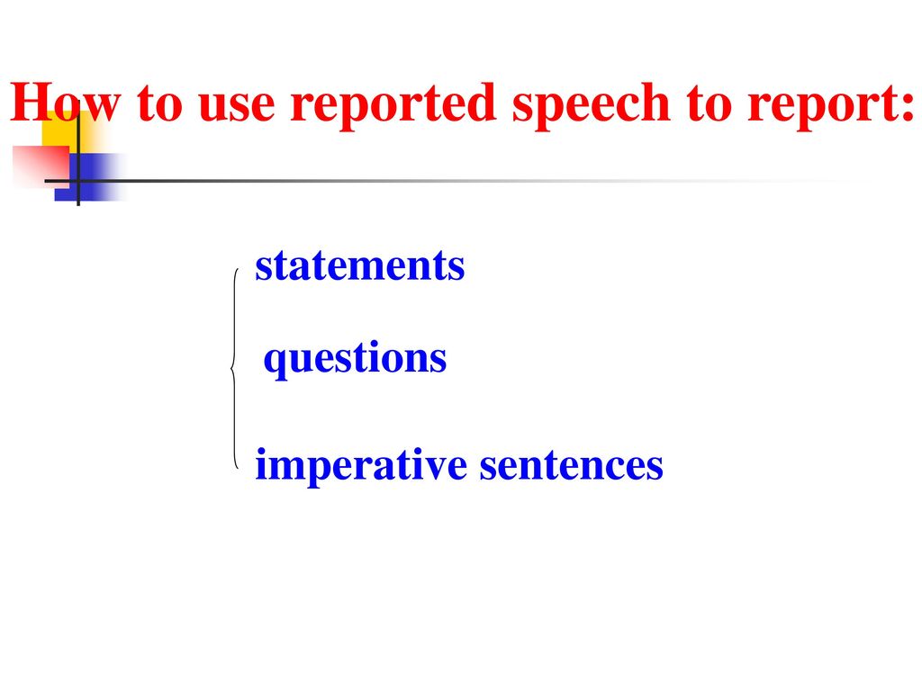 How to use reported speech to report: