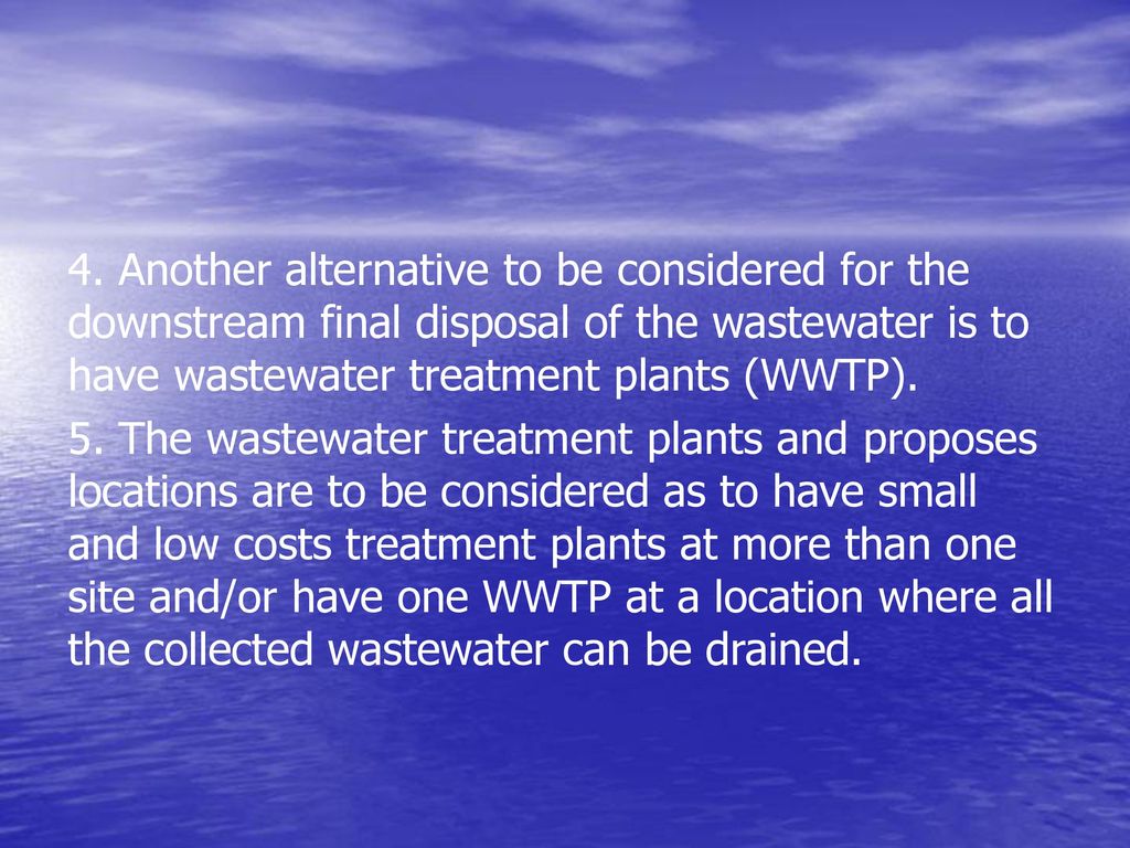 4. Another alternative to be considered for the downstream final disposal of the wastewater is to have wastewater treatment plants (WWTP).