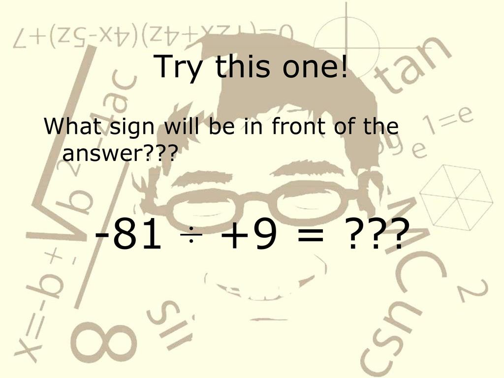 Try this one! What sign will be in front of the answer -81 ÷ +9 =
