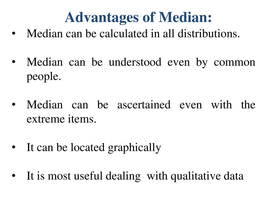 Advantages of Median: Median can be calculated in all distributions.