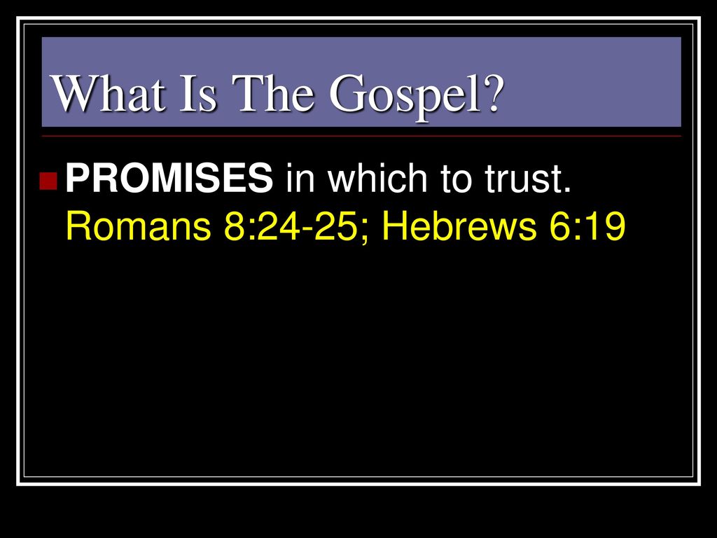 What Is The Gospel PROMISES in which to trust. Romans 8:24-25; Hebrews 6:19