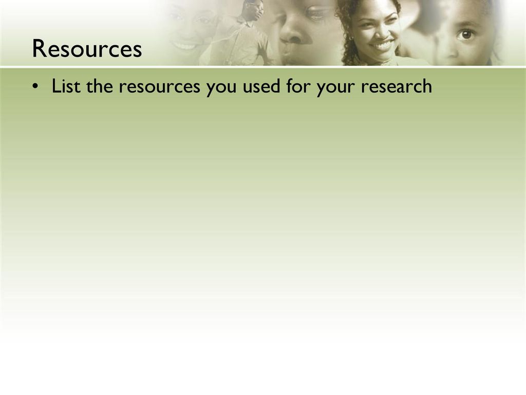 Resources List the resources you used for your research