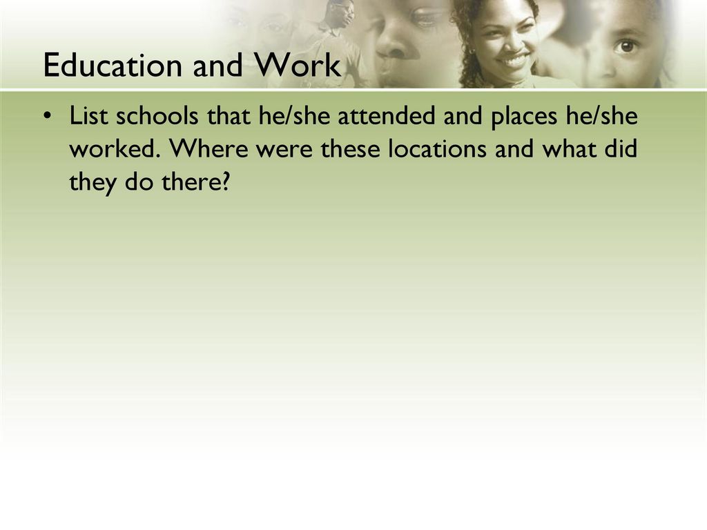 Education and Work List schools that he/she attended and places he/she worked.