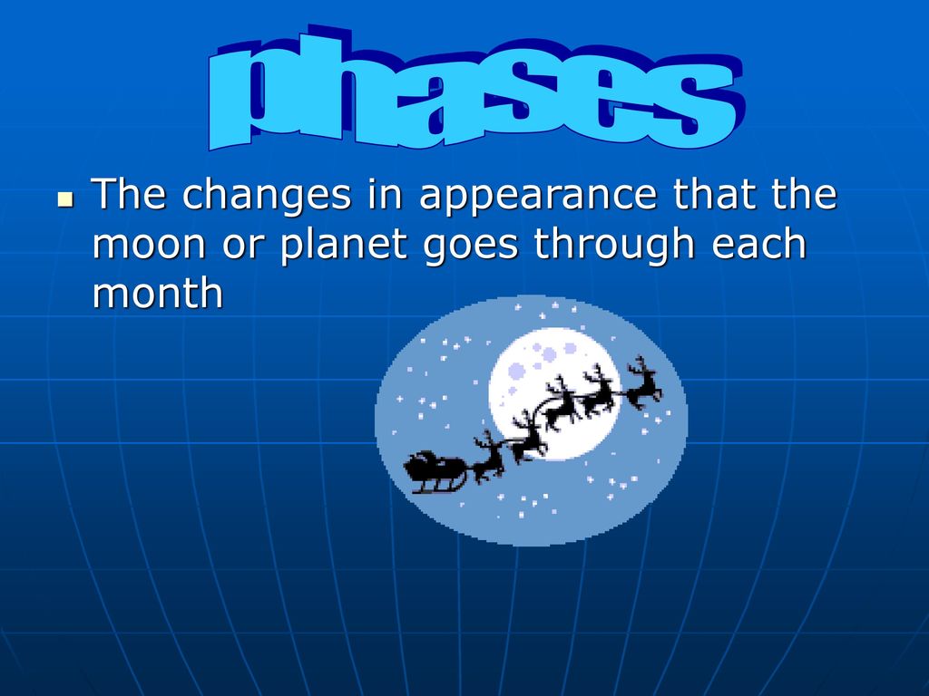 phases The changes in appearance that the moon or planet goes through each month