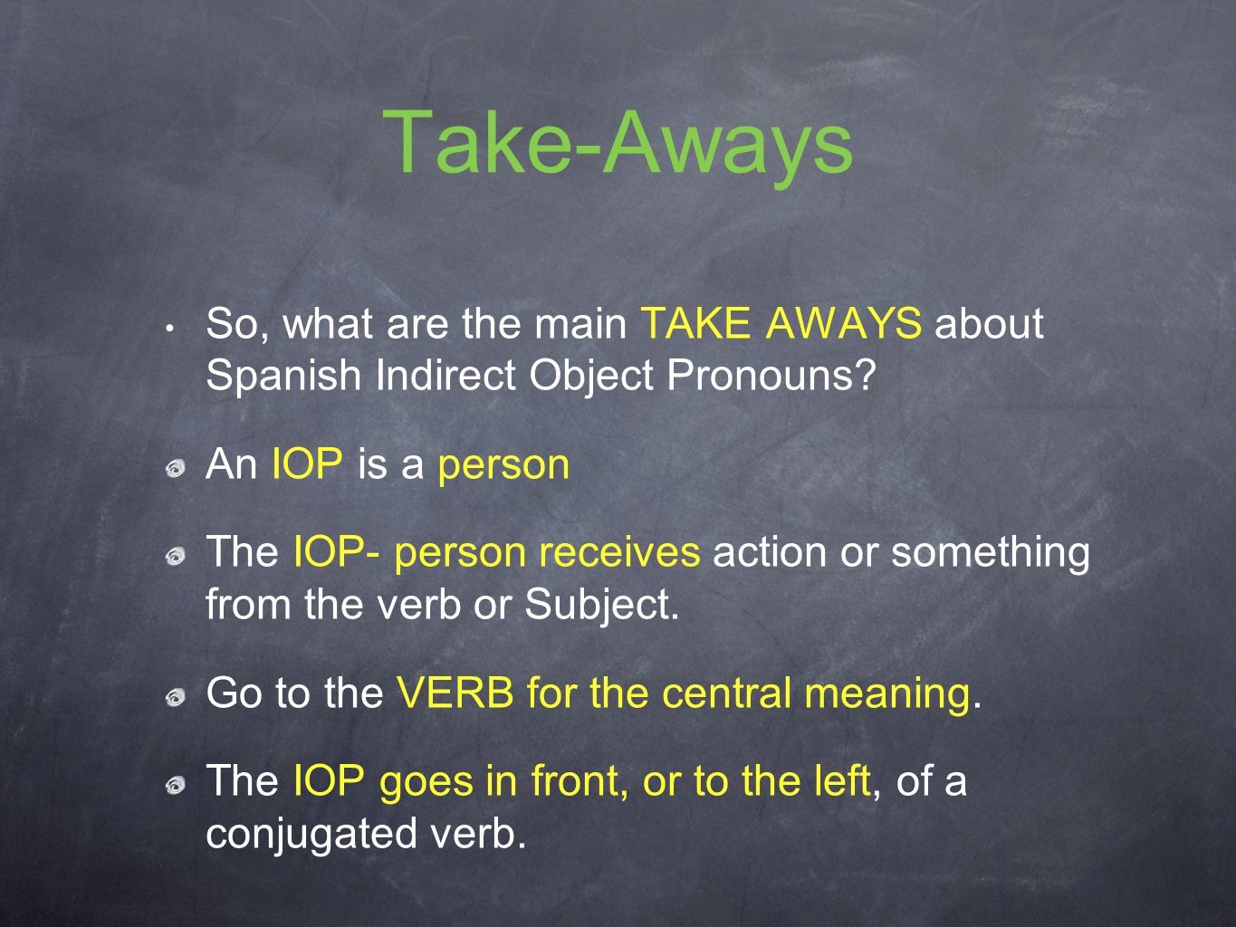 Take-Aways So, what are the main TAKE AWAYS about Spanish Indirect Object Pronouns An IOP is a person.