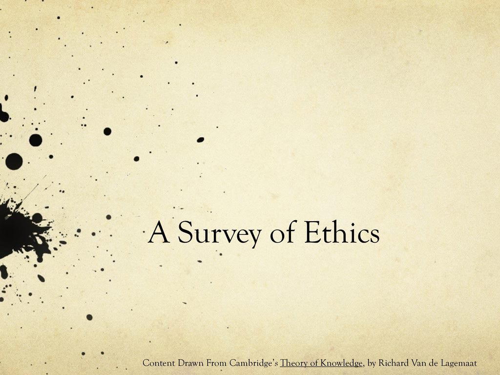 A Survey of Ethics Content Drawn From Cambridge's Theory of Knowledge, by  Richard Van de Lagemaat. - ppt download