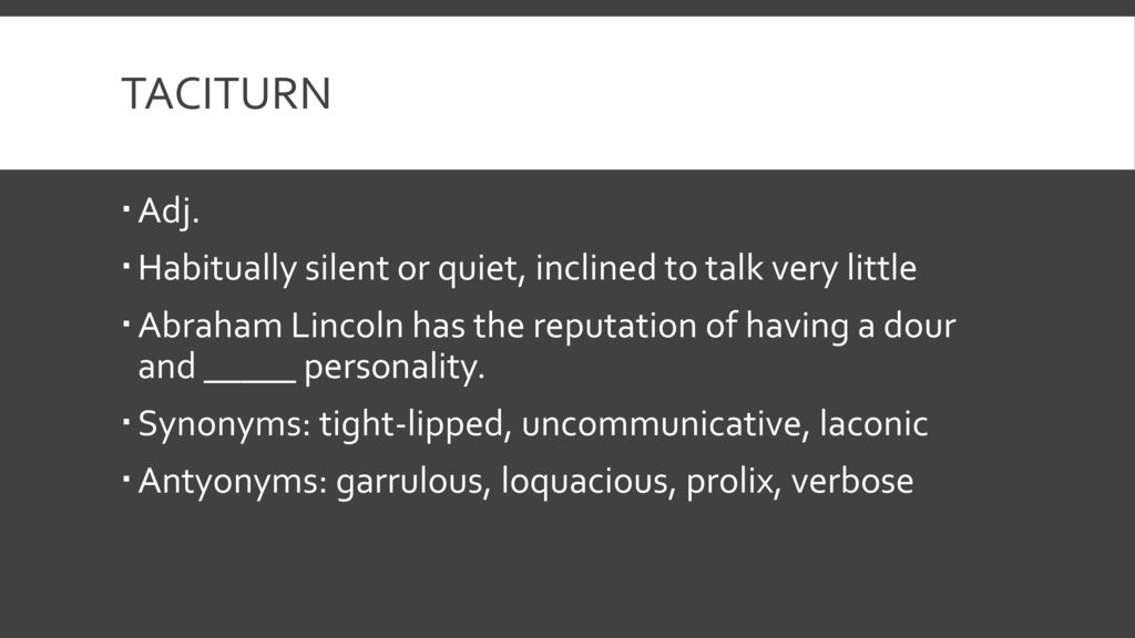 taciturn Adj. Habitually silent or quiet, inclined to talk very little