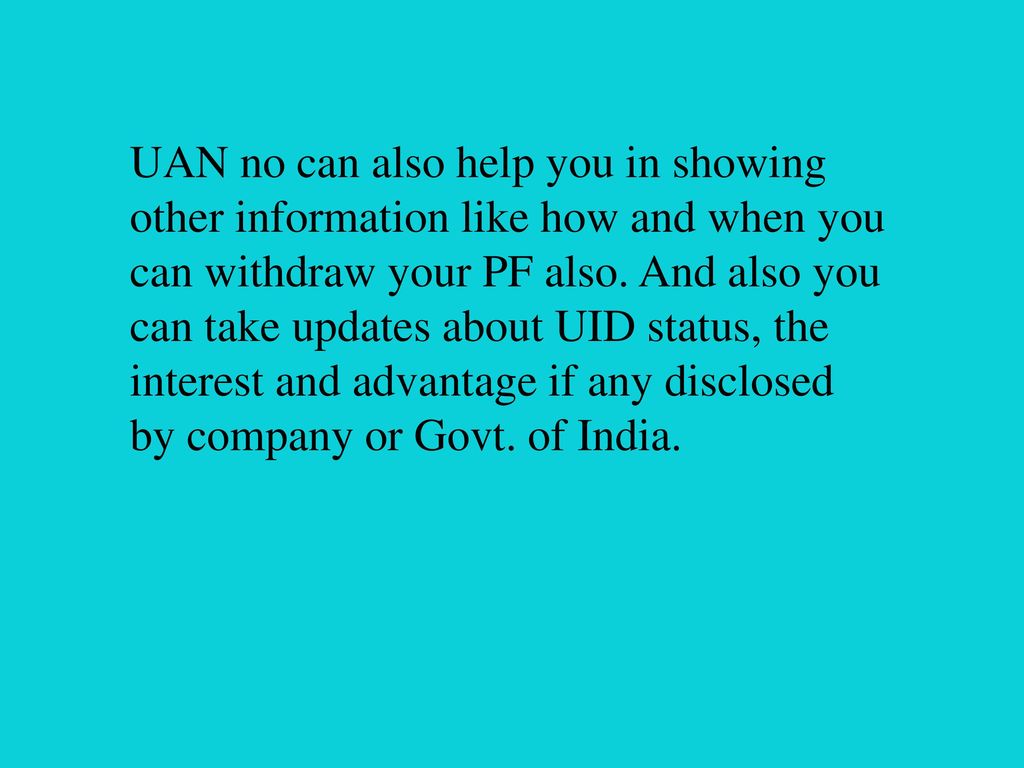 UAN no can also help you in showing other information like how and when you can withdraw your PF also.