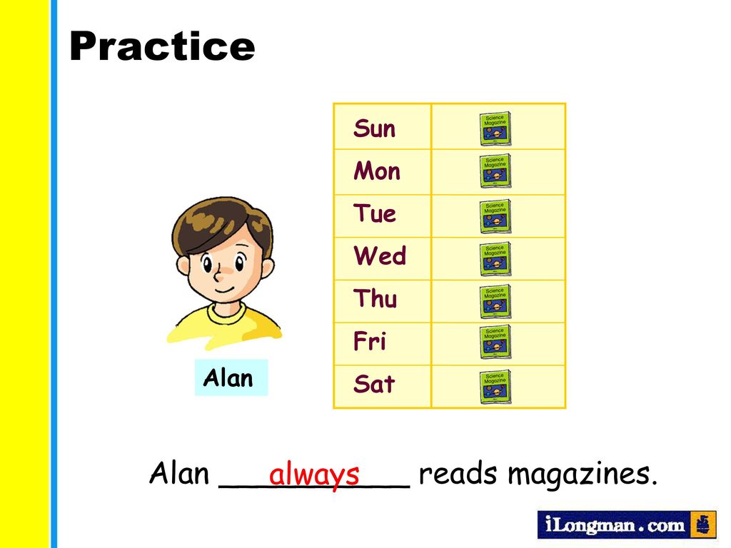 Practice Alan __________ reads magazines. always Sun Mon Tue Wed Thu