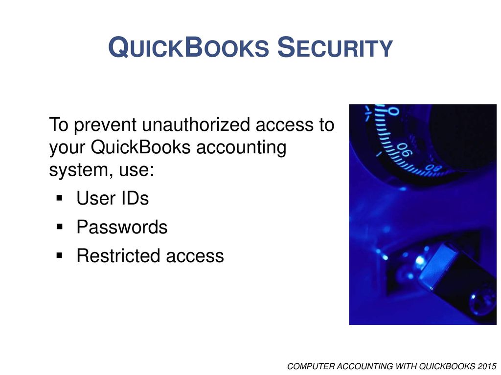 QuickBooks Security To prevent unauthorized access to your QuickBooks accounting system, use: User IDs.