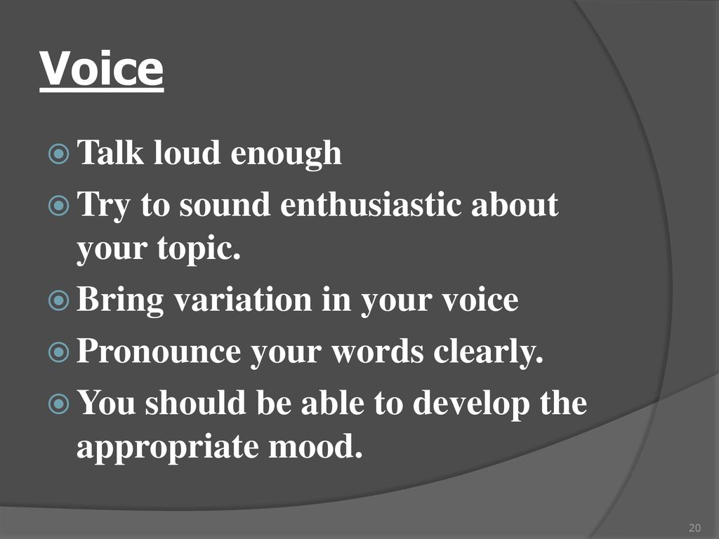 Voice Talk loud enough Try to sound enthusiastic about your topic.