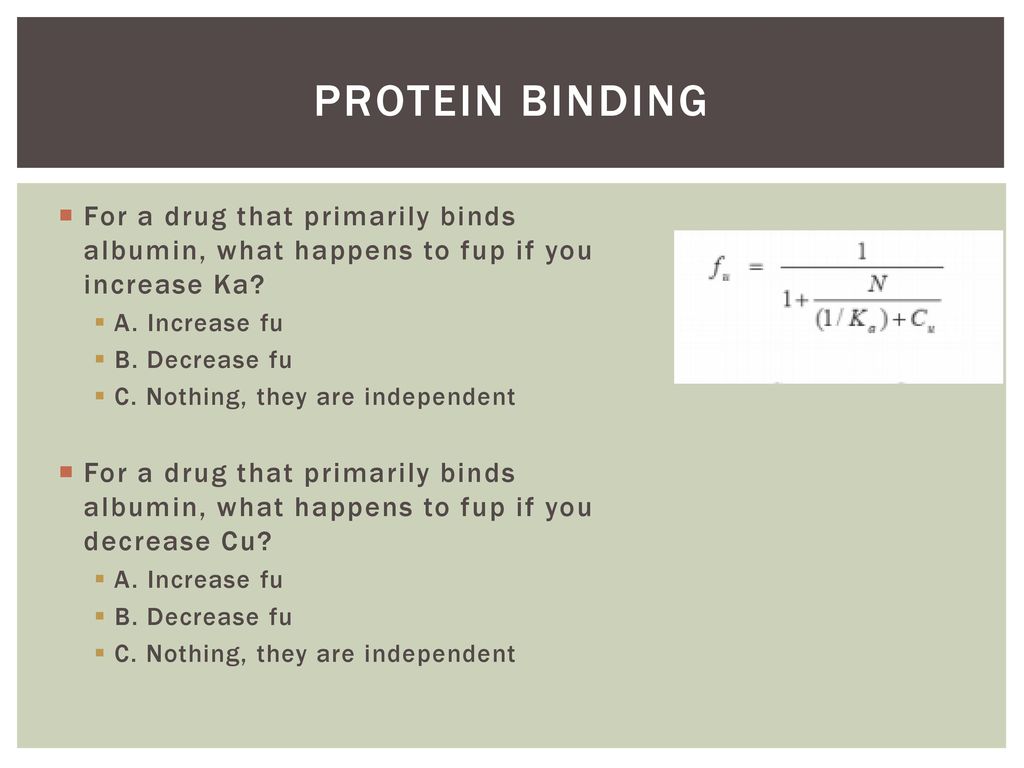 Protein binding For a drug that primarily binds albumin, what happens to fup if you increase Ka A. Increase fu.