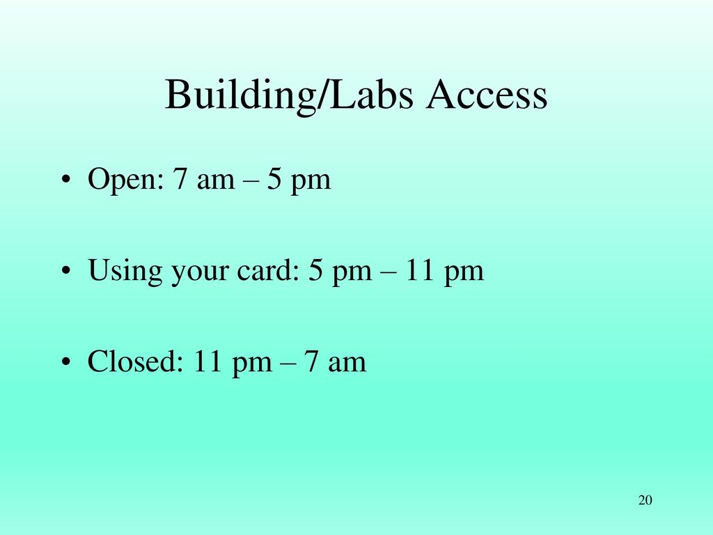 Building/Labs Access Open: 7 am – 5 pm Using your card: 5 pm – 11 pm