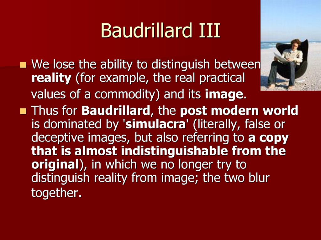Baudrillard III We lose the ability to distinguish between reality (for example, the real practical.