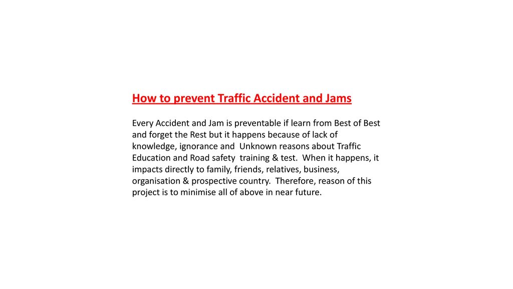 How to prevent Traffic Accident and Jams Every Accident and Jam is preventable if learn from Best of Best and forget the Rest but it happens because of lack of knowledge, ignorance and Unknown reasons about Traffic Education and Road safety training & test.